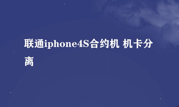 联通iphone4S合约机 机卡分离