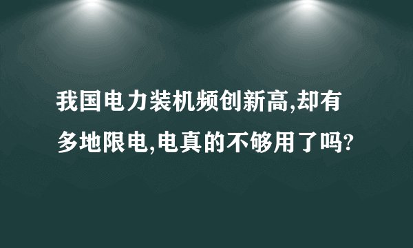 我国电力装机频创新高,却有多地限电,电真的不够用了吗?