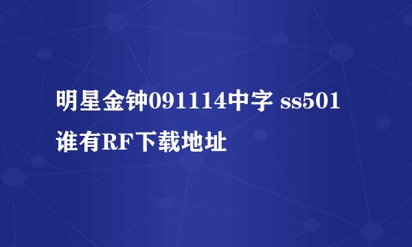 明星金钟091114中字 ss501 谁有RF下载地址
