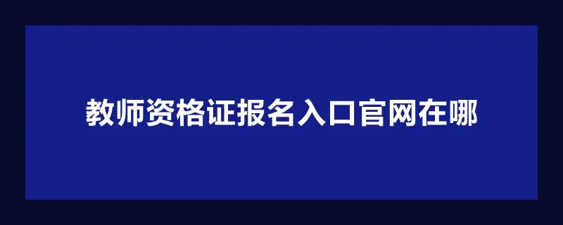 教师资格证报名入口官网在哪