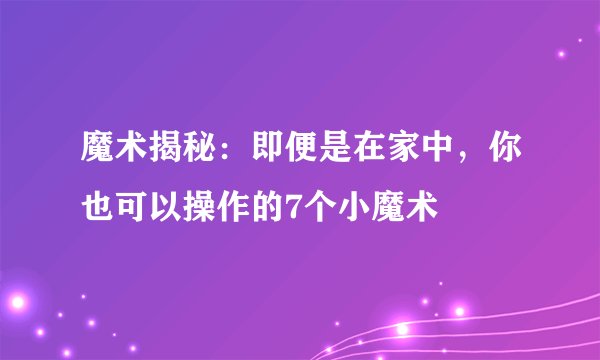 魔术揭秘:即便是在家中,你也可以操作的7个小魔术