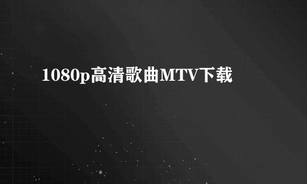 1080p高清歌曲MTV下载