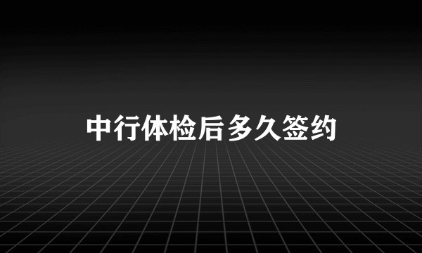 中行体检后多久签约