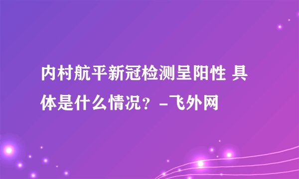 内村航平新冠检测呈阳性 具体是什么情况？-飞外网
