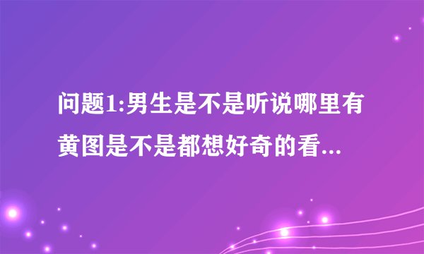 问题1:男生是不是听说哪里有黄图是不是都想好奇的看一下下？？？问题2:这个表情