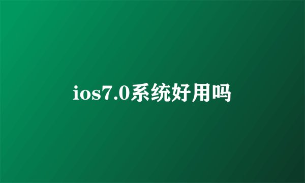 ios7.0系统好用吗