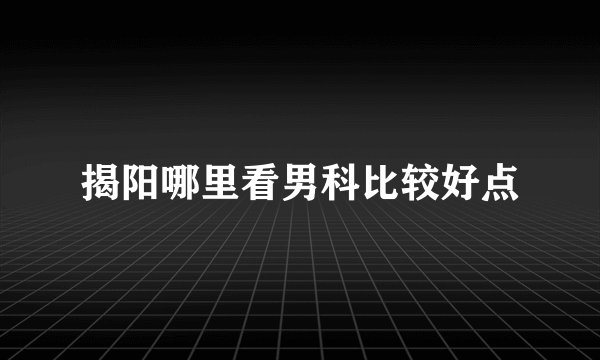 揭阳哪里看男科比较好点