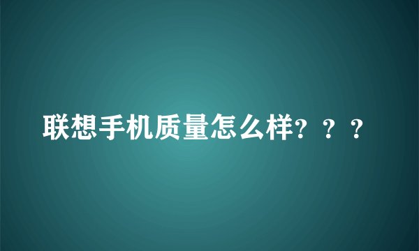 联想手机质量怎么样???