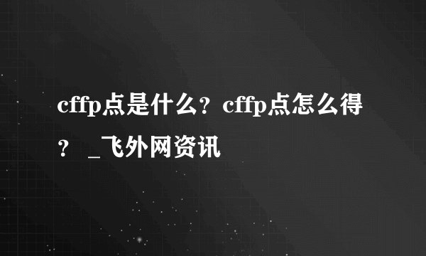 cffp点是什么？cffp点怎么得？ _飞外网资讯