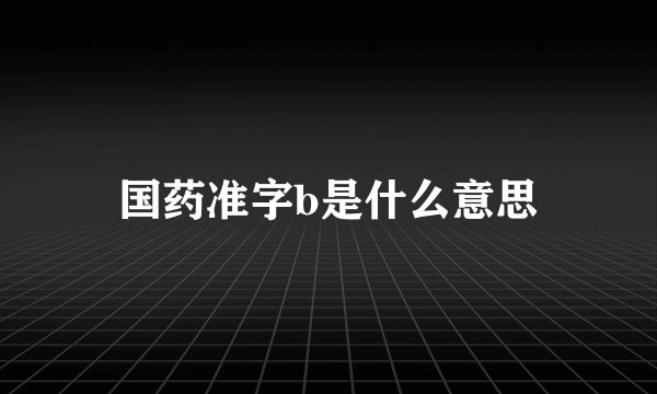 国药准字b是什么意思
