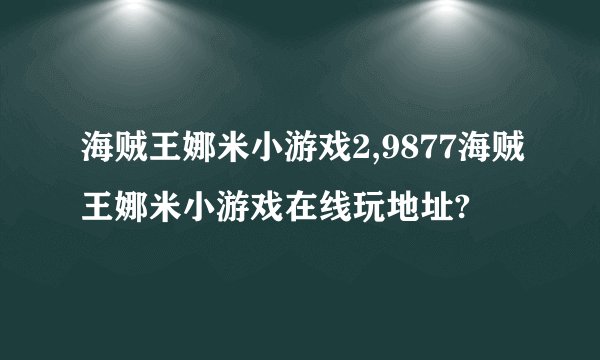 海贼王娜米小游戏2,9877海贼王娜米小游戏在线玩地址?
