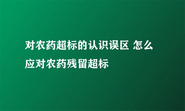 对农药超标的认识误区 怎么应对农药残留超标