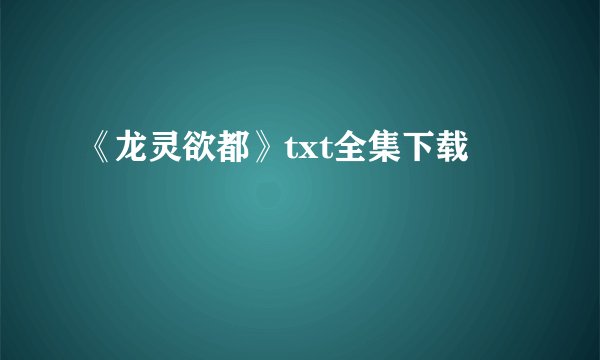 《龙灵欲都》txt全集下载