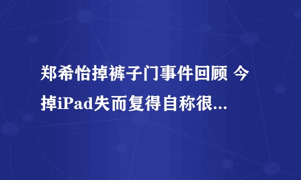 郑希怡掉裤子门事件回顾 今掉iPad失而复得自称很幸福-飞外