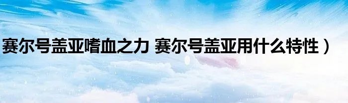 赛尔号盖亚嗜血之力 赛尔号盖亚用什么特性）