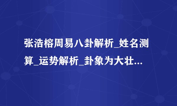 张浩榕周易八卦解析_姓名测算_运势解析_卦象为大壮-飞外网