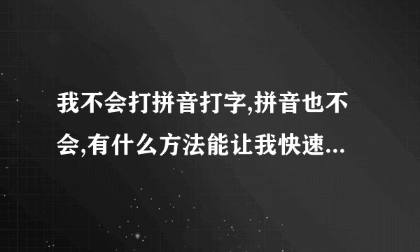 我不会打拼音打字,拼音也不会,有什么方法能让我快速学会拼音,学会拼音打字的步骤是什么