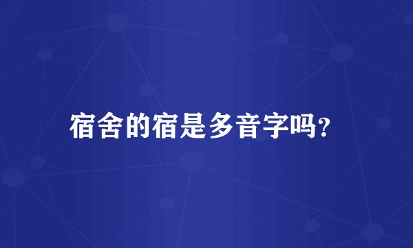 宿舍的宿是多音字吗？