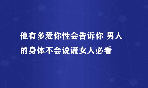 他有多爱你性会告诉你 男人的身体不会说谎女人必看