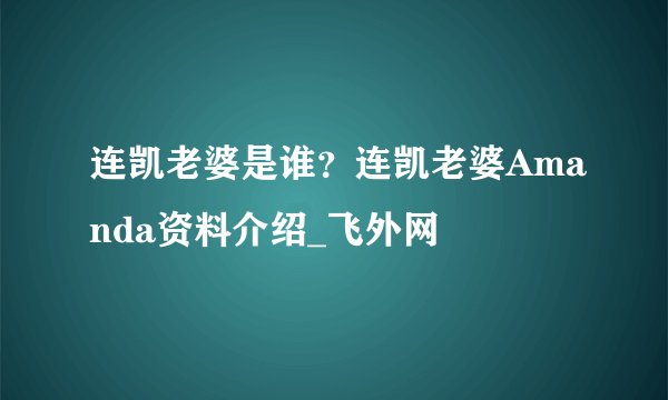 连凯老婆是谁？连凯老婆Amanda资料介绍_飞外网