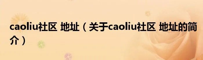 caoliu社区 地址(关于caoliu社区 地址的简介)