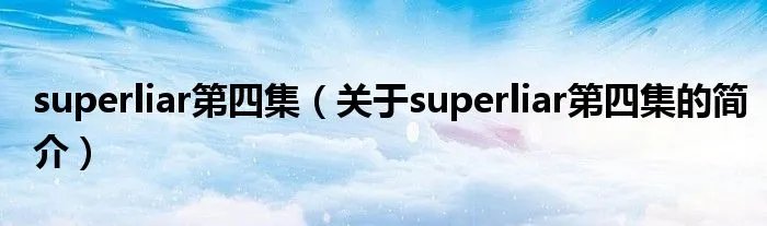 superliar第四集（关于superliar第四集的简介）