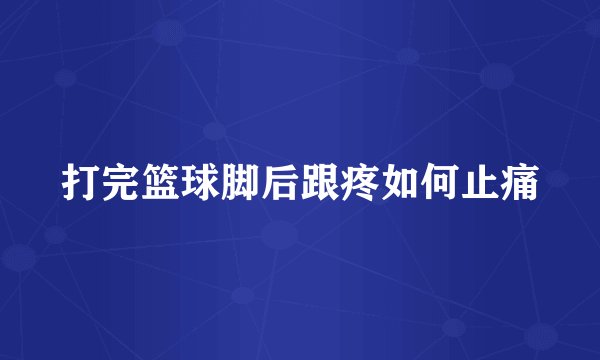 打完篮球脚后跟疼如何止痛