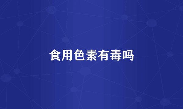 食用色素有毒吗