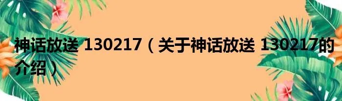 神话放送 130217(关于神话放送 130217的介绍)
