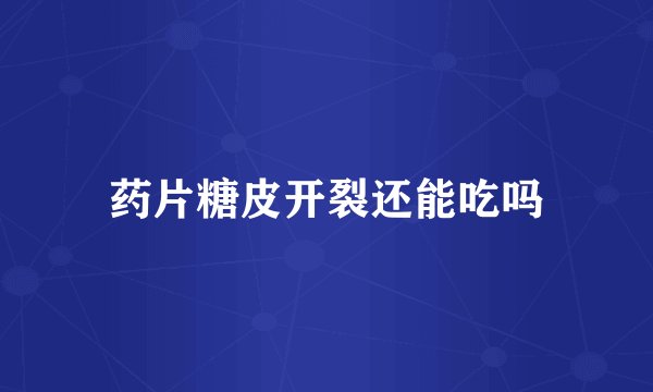 药片糖皮开裂还能吃吗
