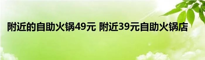 附近的自助火锅49元 附近39元自助火锅店