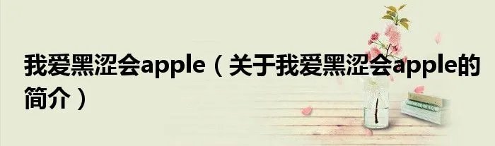 我爱黑涩会apple（关于我爱黑涩会apple的简介）