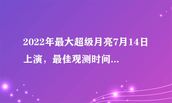 2022年最大超级月亮7月14日上演，最佳观测时间是几点？