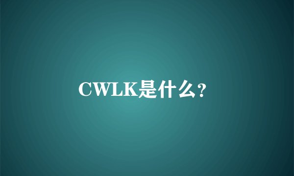 CWLK是什么？