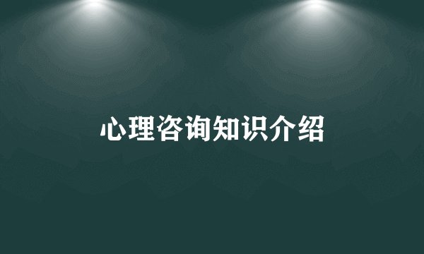 心理咨询知识介绍