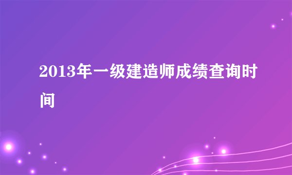 2013年一级建造师成绩查询时间