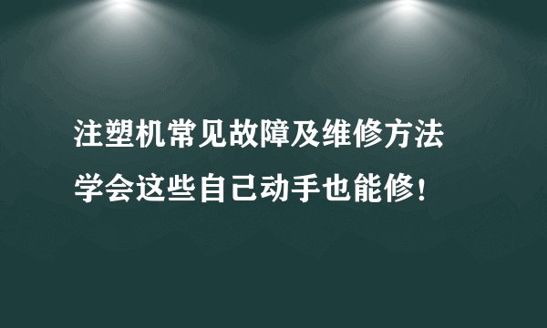 注塑机常见故障及维修方法 学会这些自己动手也能修！