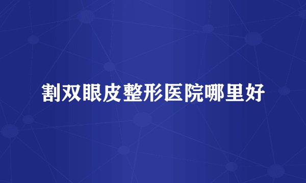 割双眼皮整形医院哪里好
