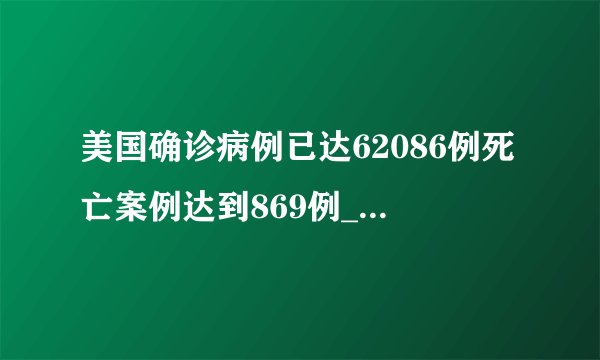 美国确诊病例已达62086例死亡案例达到869例_飞外快讯