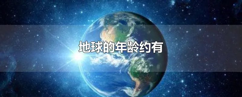 地球的年龄约有
