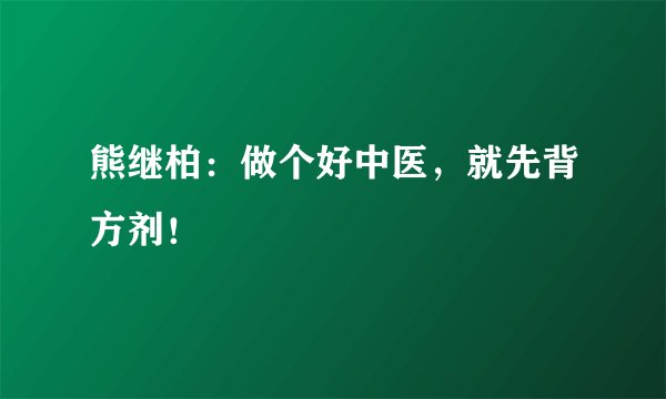 熊继柏：做个好中医，就先背方剂！