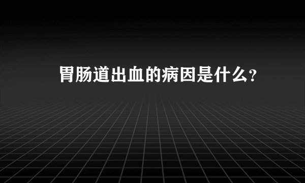 胃肠道出血的病因是什么?