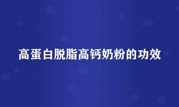 高蛋白脱脂高钙奶粉的功效