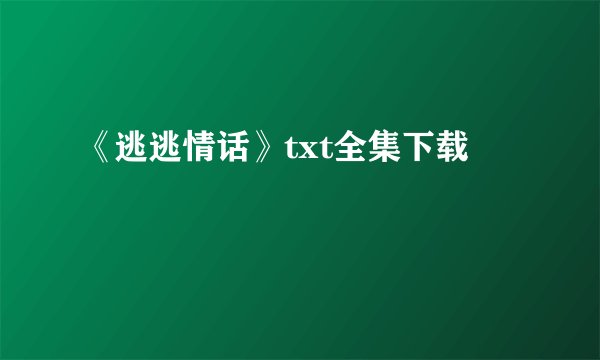 《逃逃情话》txt全集下载