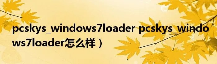 pcskys_windows7loader pcskys_windows7loader怎么样）