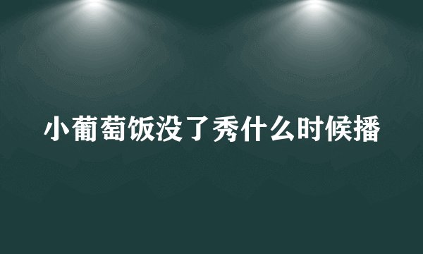 小葡萄饭没了秀什么时候播