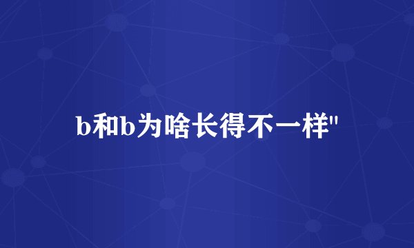 b和b为啥长得不一样