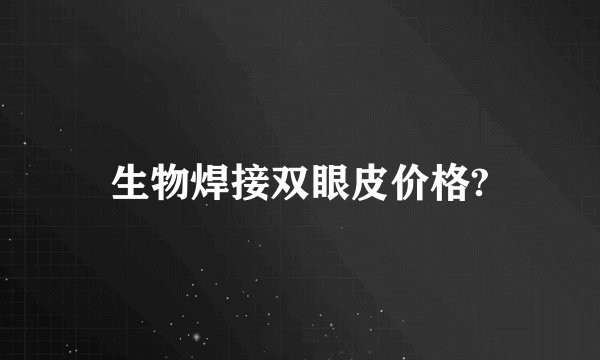 生物焊接双眼皮价格?