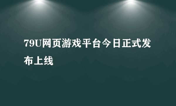 79U网页游戏平台今日正式发布上线