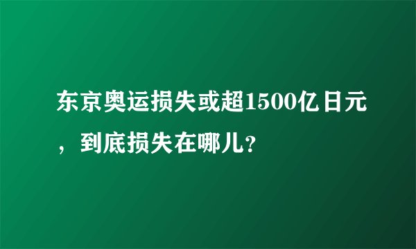 东京奥运损失或超1500亿日元,到底损失在哪儿?